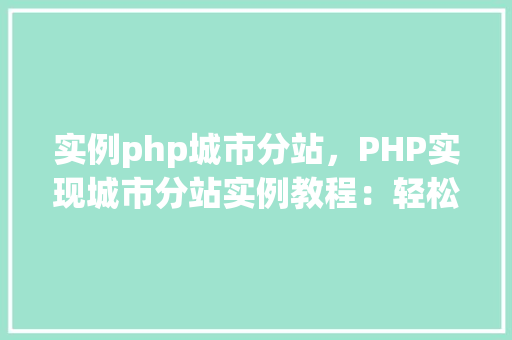 实例php城市分站，PHP实现城市分站实例教程：轻松搭建个性化城市网站