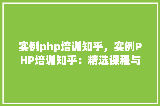 实例php培训知乎，实例PHP培训知乎：精选课程与学习资源一览表