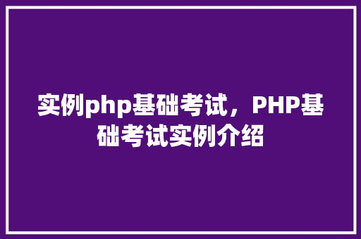 实例php基础考试，PHP基础考试实例介绍