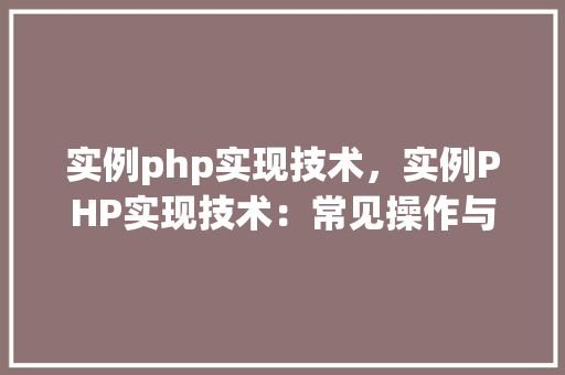 实例php实现技术，实例PHP实现技术：常见操作与应用例子