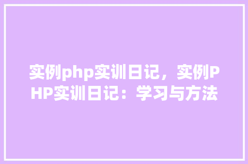 实例php实训日记，实例PHP实训日记：学习与方法的记录