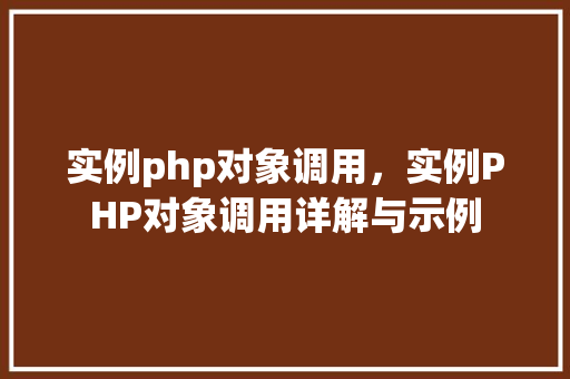 实例php对象调用，实例PHP对象调用详解与示例