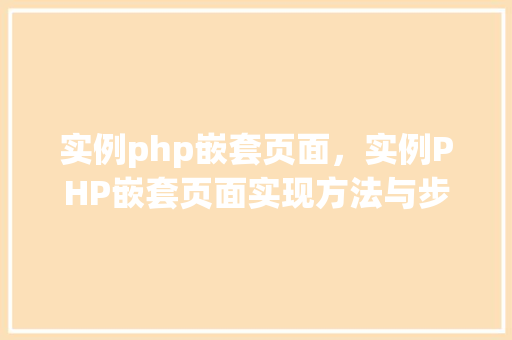 实例php嵌套页面，实例PHP嵌套页面实现方法与步骤详解