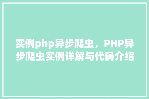 实例php异步爬虫，PHP异步爬虫实例详解与代码介绍