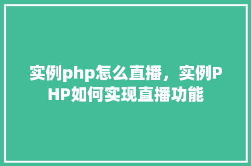 实例php怎么直播，实例PHP如何实现直播功能