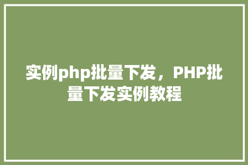 实例php批量下发，PHP批量下发实例教程