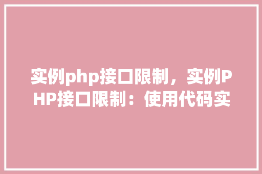 实例php接口限制，实例PHP接口限制：使用代码实现接口访问频率控制