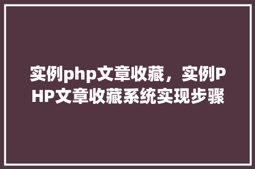 实例php文章收藏，实例PHP文章收藏系统实现步骤详解