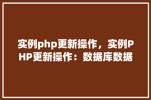 实例php更新操作，实例PHP更新操作：数据库数据更新过程详解