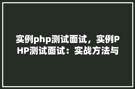 实例php测试面试，实例PHP测试面试：实战方法与问题介绍