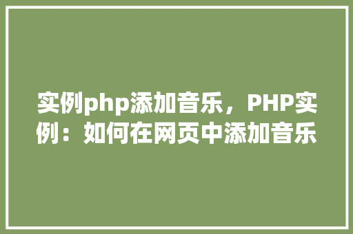 实例php添加音乐，PHP实例：如何在网页中添加音乐播放功能