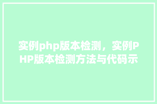 实例php版本检测，实例PHP版本检测方法与代码示例