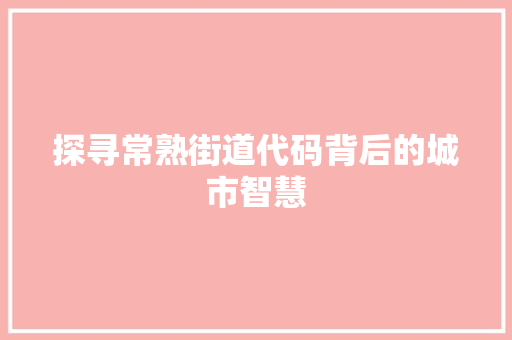 探寻常熟街道代码背后的城市智慧