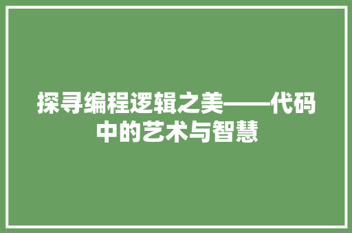探寻编程逻辑之美——代码中的艺术与智慧