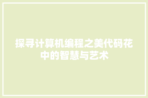 探寻计算机编程之美代码花中的智慧与艺术