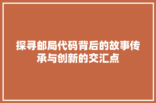 探寻邮局代码背后的故事传承与创新的交汇点
