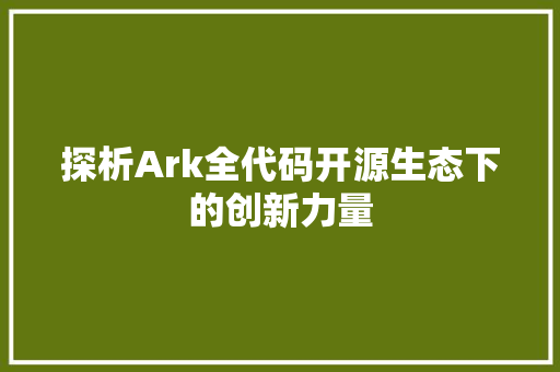 探析Ark全代码开源生态下的创新力量