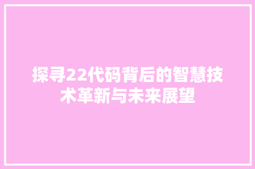 探寻22代码背后的智慧技术革新与未来展望