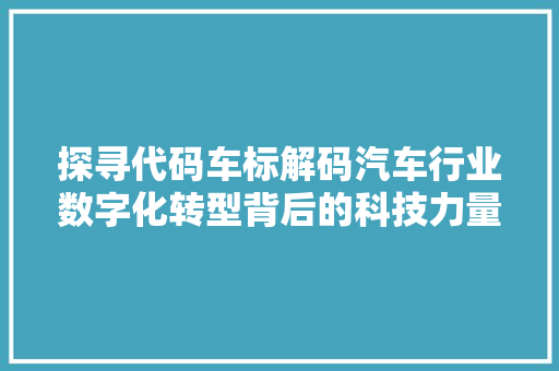 探寻代码车标解码汽车行业数字化转型背后的科技力量