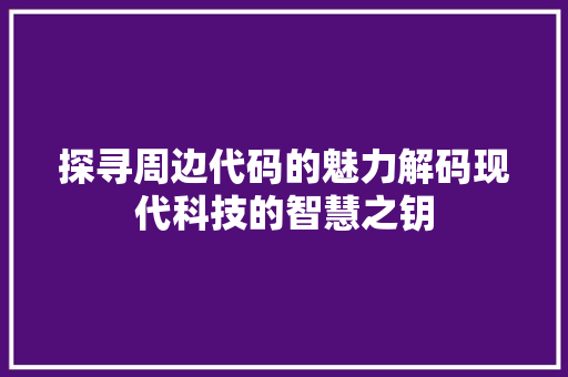 探寻周边代码的魅力解码现代科技的智慧之钥
