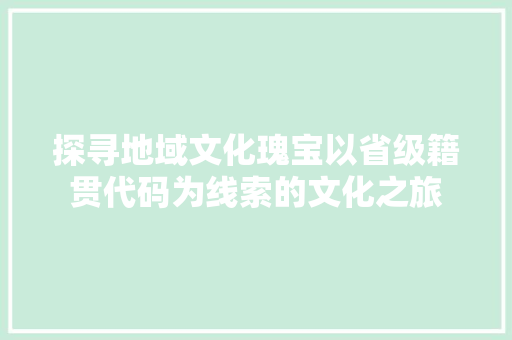 探寻地域文化瑰宝以省级籍贯代码为线索的文化之旅