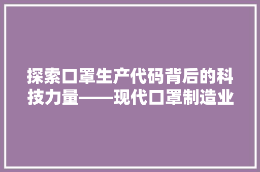 探索口罩生产代码背后的科技力量——现代口罩制造业的秘密