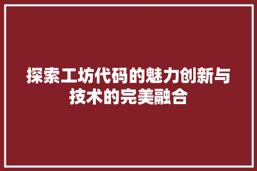 探索工坊代码的魅力创新与技术的完美融合
