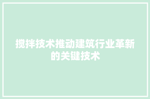 搅拌技术推动建筑行业革新的关键技术