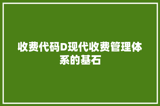 收费代码D现代收费管理体系的基石