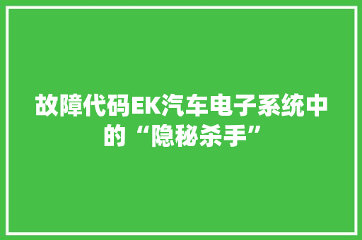 故障代码EK汽车电子系统中的“隐秘杀手”