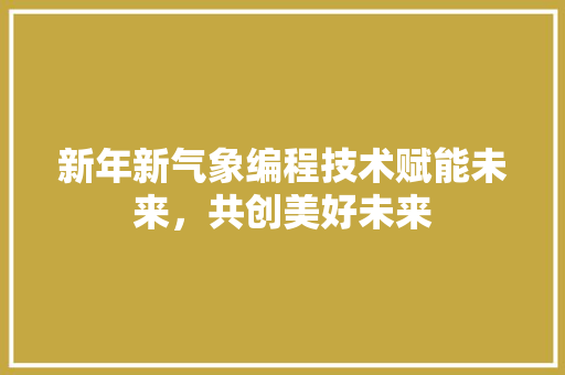 新年新气象编程技术赋能未来，共创美好未来