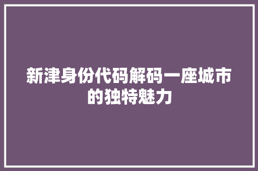 新津身份代码解码一座城市的独特魅力