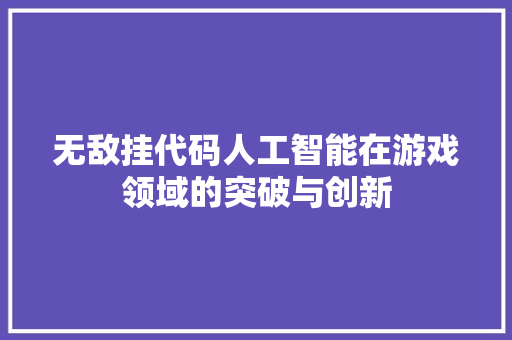 无敌挂代码人工智能在游戏领域的突破与创新