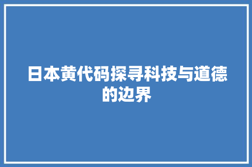 日本黄代码探寻科技与道德的边界