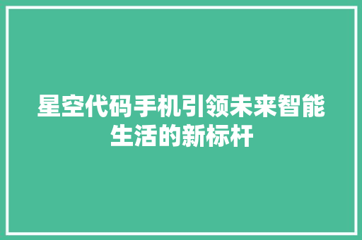 星空代码手机引领未来智能生活的新标杆