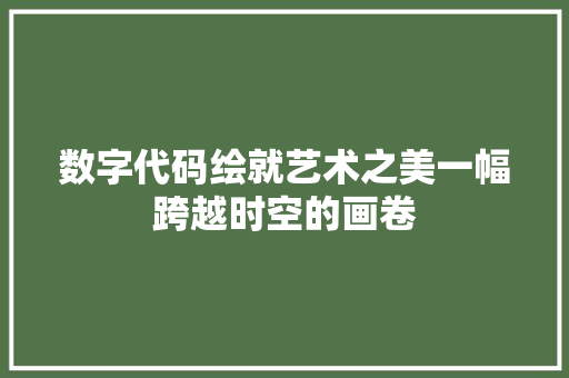 数字代码绘就艺术之美一幅跨越时空的画卷