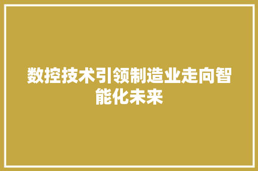 数控技术引领制造业走向智能化未来
