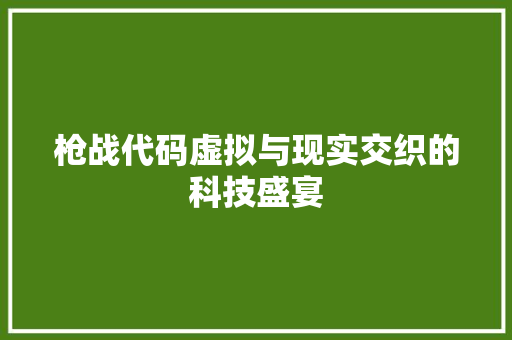 枪战代码虚拟与现实交织的科技盛宴