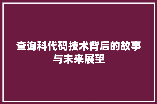 查询科代码技术背后的故事与未来展望
