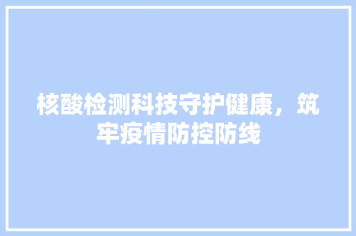 核酸检测科技守护健康，筑牢疫情防控防线