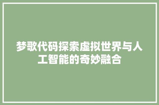 梦歌代码探索虚拟世界与人工智能的奇妙融合