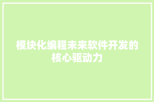 模块化编程未来软件开发的核心驱动力