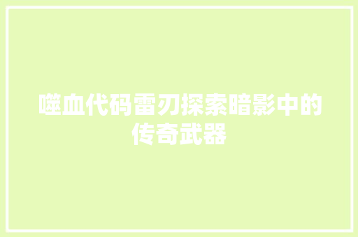 噬血代码雷刃探索暗影中的传奇武器
