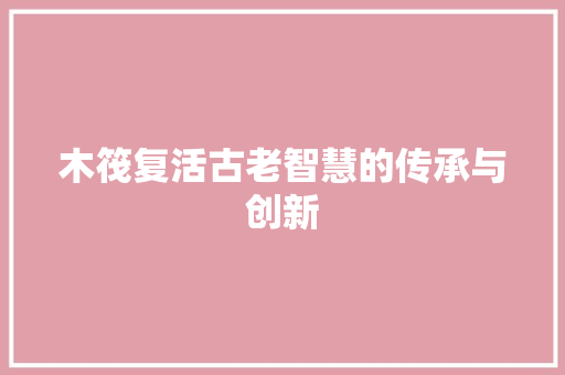 木筏复活古老智慧的传承与创新