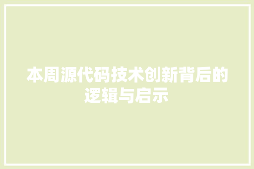 本周源代码技术创新背后的逻辑与启示