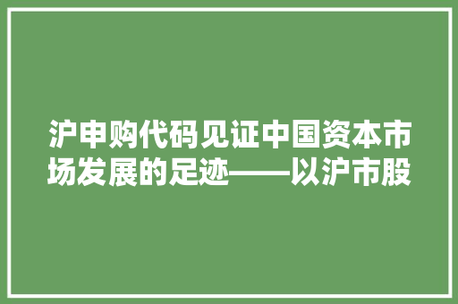沪申购代码见证中国资本市场发展的足迹——以沪市股票申购为例
