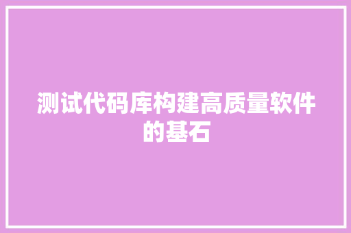 测试代码库构建高质量软件的基石