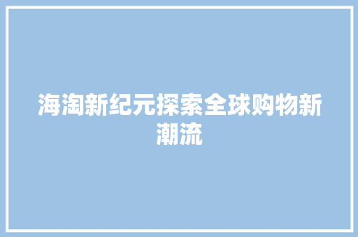 海淘新纪元探索全球购物新潮流