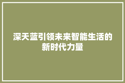 深天蓝引领未来智能生活的新时代力量