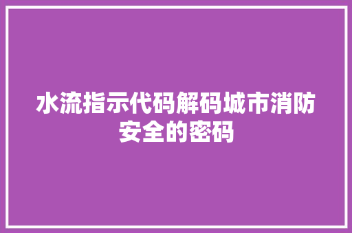 水流指示代码解码城市消防安全的密码